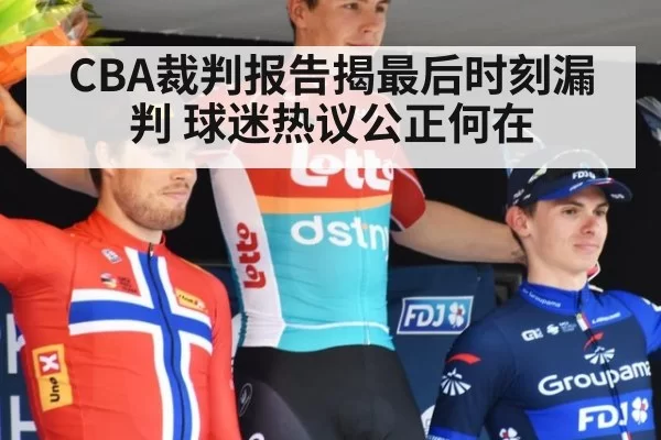 CBA裁判报告揭最后时刻漏判 球迷热议公正何在