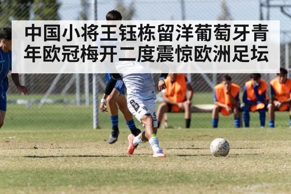 中国小将王钰栋留洋葡萄牙青年欧冠梅开二度震惊欧洲足坛