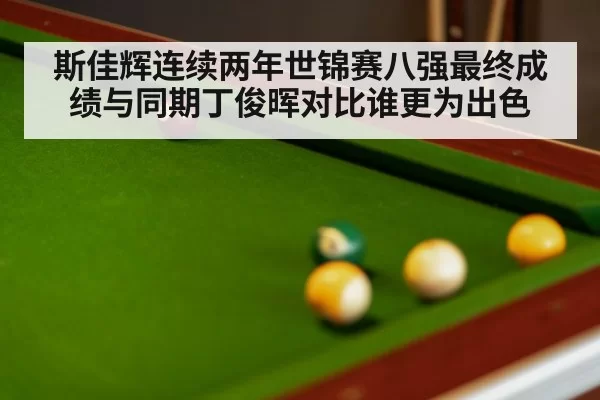 斯佳辉连续两年世锦赛八强最终成绩与同期丁俊晖对比谁更为出色