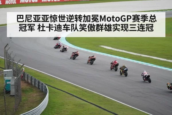 巴尼亚亚惊世逆转加冕MotoGP赛季总冠军 杜卡迪车队笑傲群雄实现三连冠