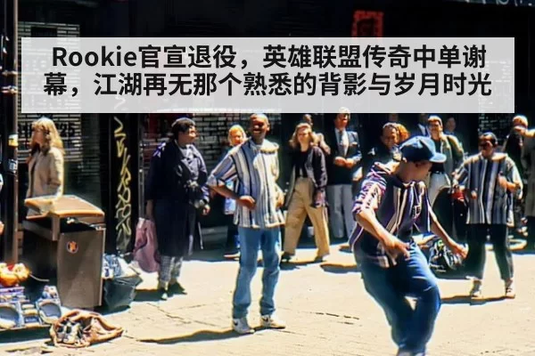 Rookie官宣退役，英雄联盟传奇中单谢幕，江湖再无那个熟悉的背影与岁月时光